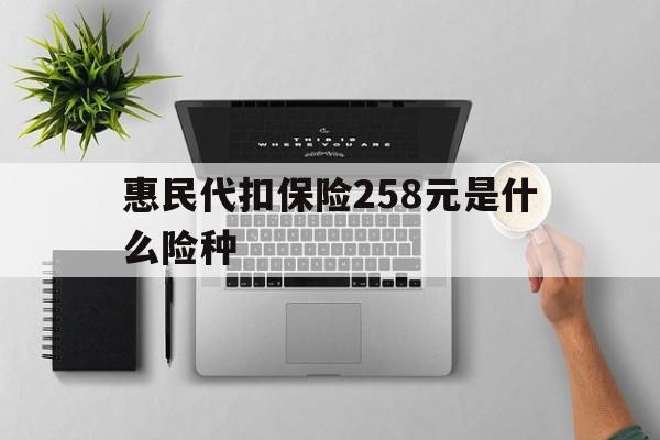 详细阅读:德宏最新惠民代扣保险258元是什么险种方法分析(最方便真实的德宏惠民保险是什么保险149元方法) 德宏最新惠民代扣保险258元是什么险种方法分析(最方便真实的德宏惠民保险是什么保险149元方法)