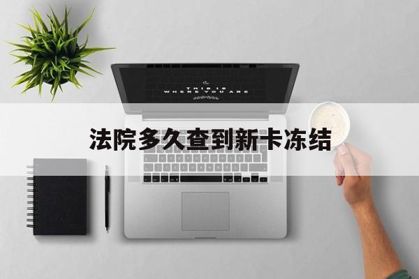 德宏最新法院多久查到新卡冻结方法分析(最方便真实的德宏法院多久查到新卡冻结记录方法)
