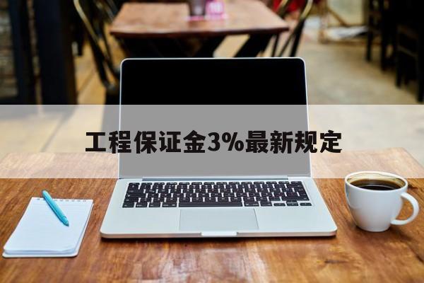 德宏最新工程保证金3%最新规定方法分析(最方便真实的德宏工程保证金一般要交多少钱多少方法)