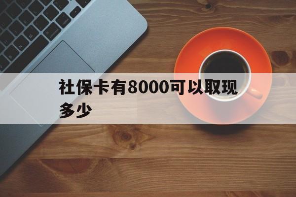 德宏最新社保卡有8000可以取现多少方法分析(最方便真实的德宏社保卡取现方法方法)