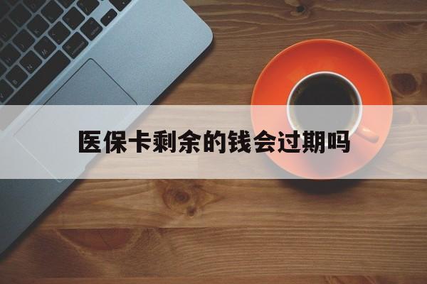 德宏最新医保卡剩余的钱会过期吗方法分析(最方便真实的德宏医保账户里面的钱会过期吗方法)