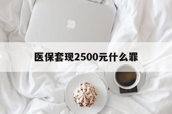 德宏最新医保套现2500元什么罪方法分析(最方便真实的德宏医保套现多少钱判刑方法)