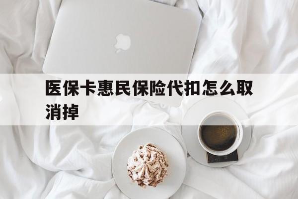 德宏最新医保卡惠民保险代扣怎么取消掉方法分析(最方便真实的德宏惠民保怎么取消自动缴费方法)