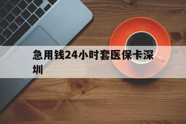 德宏最新急用钱24小时套医保卡深圳方法分析(最方便真实的德宏24小时套医保卡联系方式方法)
